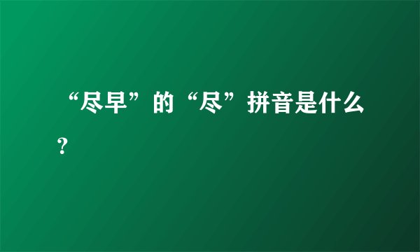 “尽早”的“尽”拼音是什么？