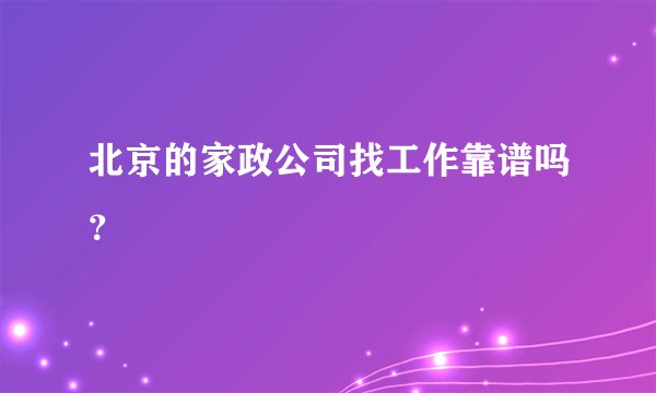 北京的家政公司找工作靠谱吗？