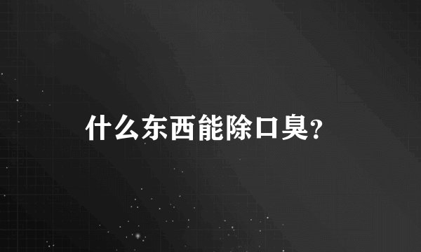 什么东西能除口臭？
