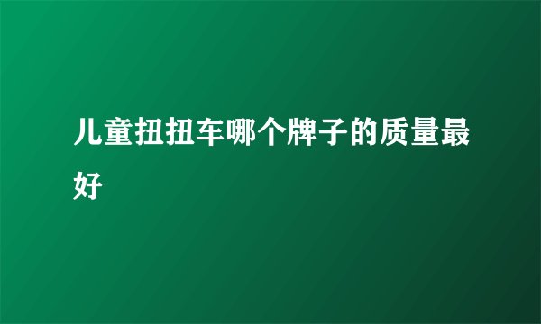 儿童扭扭车哪个牌子的质量最好