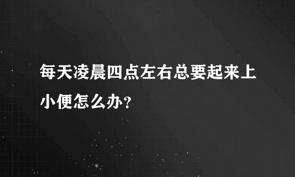 每天凌晨四点左右总要起来上小便怎么办？