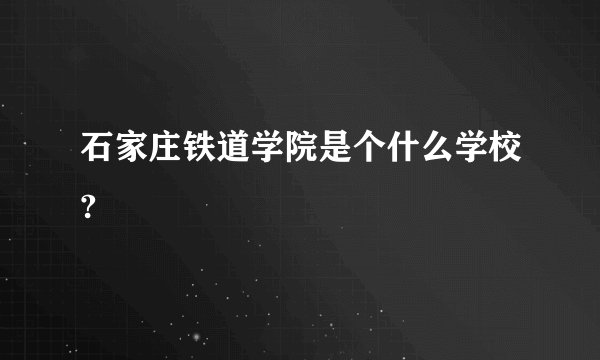 石家庄铁道学院是个什么学校?