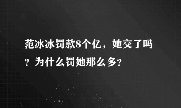 范冰冰罚款8个亿，她交了吗？为什么罚她那么多？