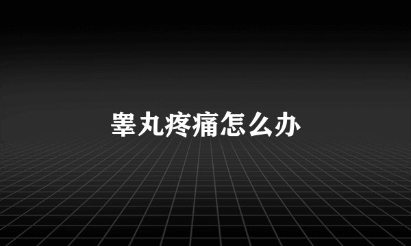 睾丸疼痛怎么办