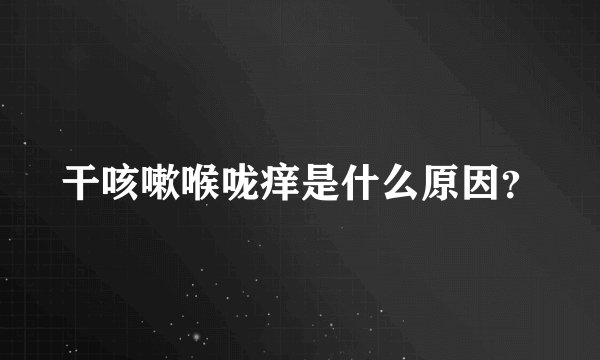 干咳嗽喉咙痒是什么原因?