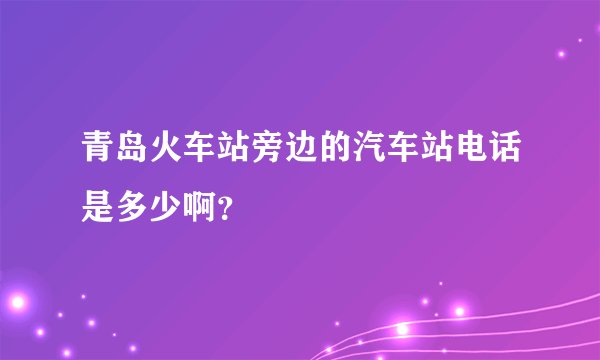 青岛火车站旁边的汽车站电话是多少啊？