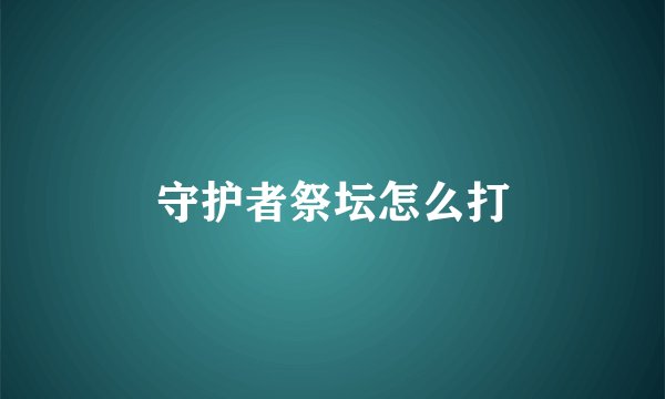 守护者祭坛怎么打