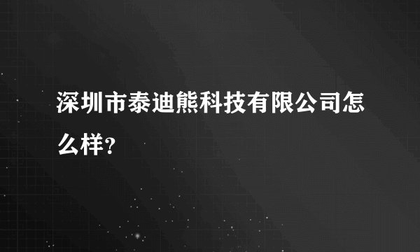 深圳市泰迪熊科技有限公司怎么样？