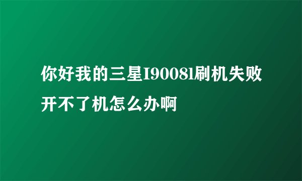 你好我的三星I9008l刷机失败开不了机怎么办啊