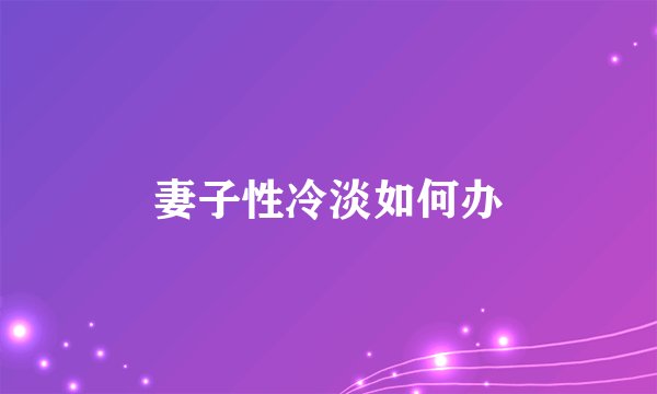 妻子性冷淡如何办