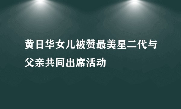 黄日华女儿被赞最美星二代与父亲共同出席活动