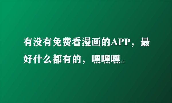 有没有免费看漫画的APP，最好什么都有的，嘿嘿嘿。