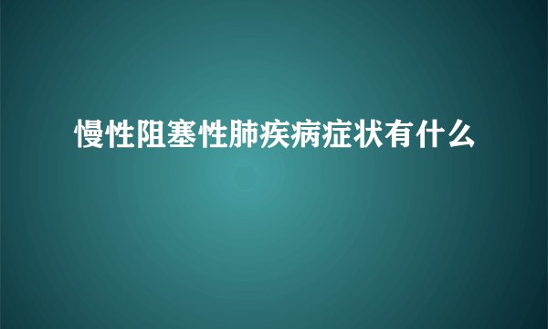 慢性阻塞性肺疾病症状有什么