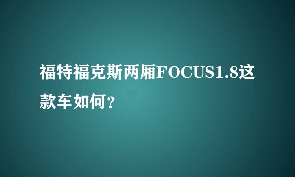 福特福克斯两厢FOCUS1.8这款车如何?