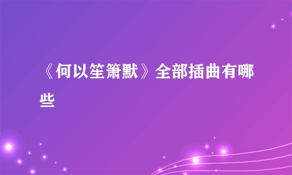 《何以笙箫默》全部插曲有哪些
