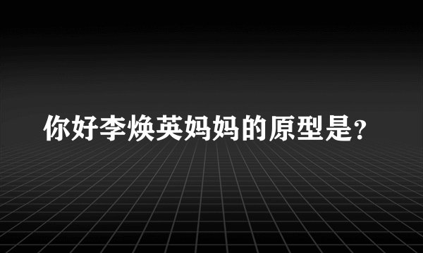 你好李焕英妈妈的原型是？