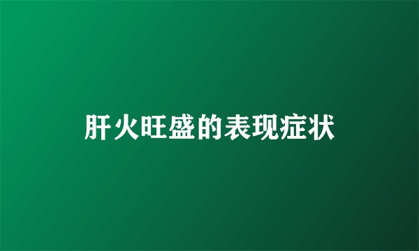 肝火旺盛的表现症状
