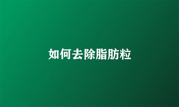如何去除脂肪粒