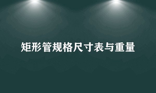 矩形管规格尺寸表与重量