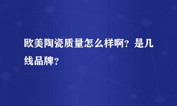 欧美陶瓷质量怎么样啊？是几线品牌？