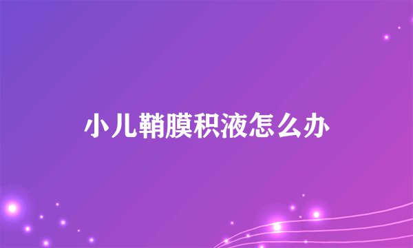 小儿鞘膜积液怎么办
