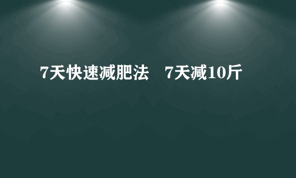 7天快速减肥法   7天减10斤