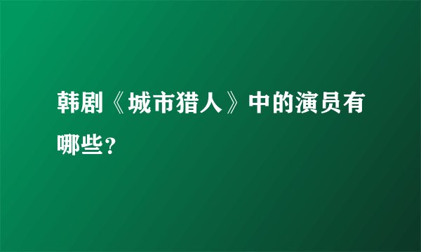 韩剧《城市猎人》中的演员有哪些？