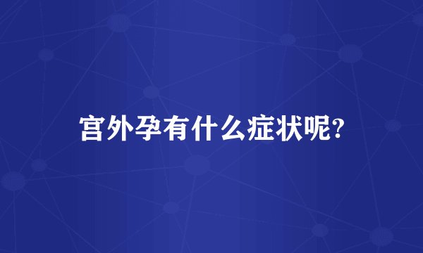 宫外孕有什么症状呢?