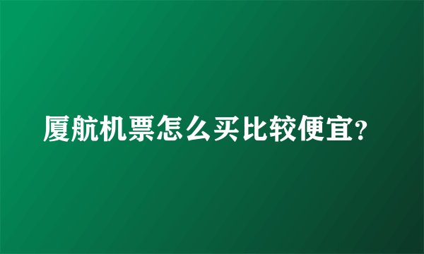 厦航机票怎么买比较便宜？