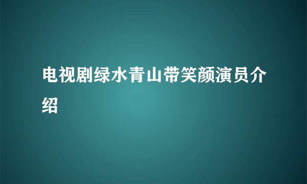 电视剧绿水青山带笑颜演员介绍