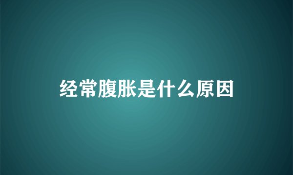 经常腹胀是什么原因