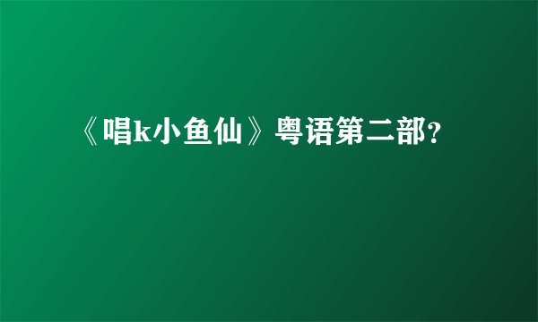 《唱k小鱼仙》粤语第二部？