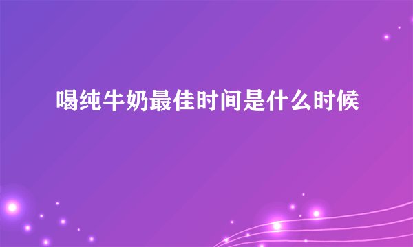 喝纯牛奶最佳时间是什么时候