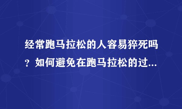 经常跑马拉松的人容易猝死吗？如何避免在跑马拉松的过程中伤身体？