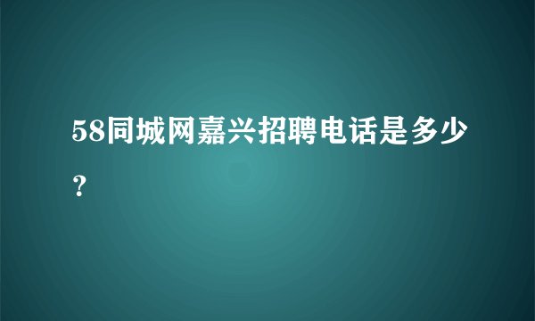 58同城网嘉兴招聘电话是多少？