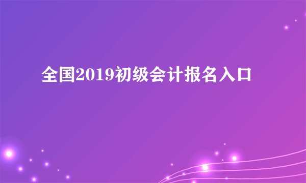 全国2019初级会计报名入口
