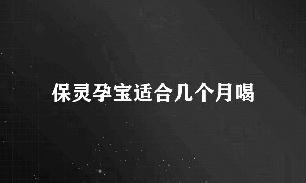 保灵孕宝适合几个月喝