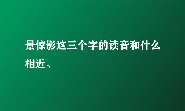景惊影这三个字的读音和什么相近。