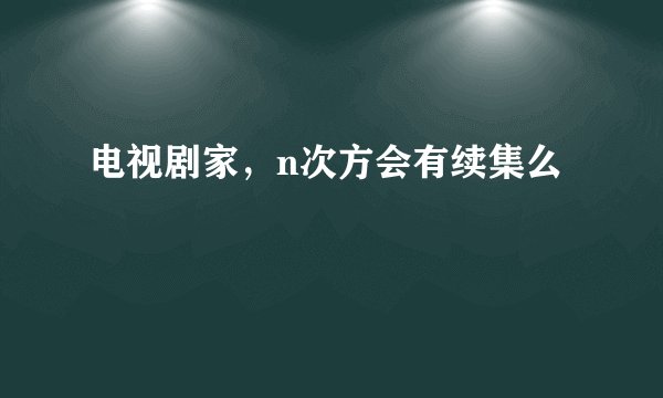 电视剧家，n次方会有续集么