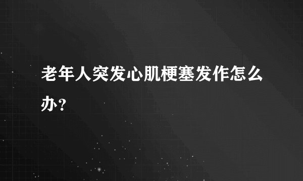 老年人突发心肌梗塞发作怎么办？