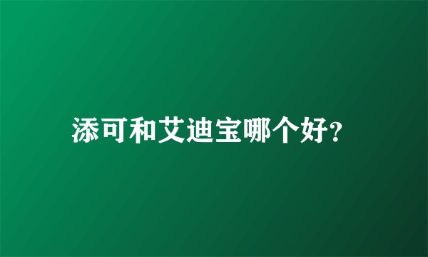 添可和艾迪宝哪个好？