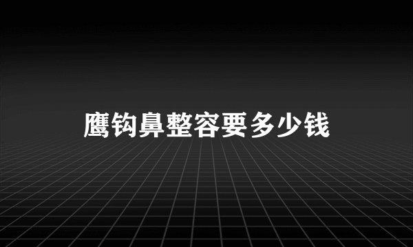 鹰钩鼻整容要多少钱
