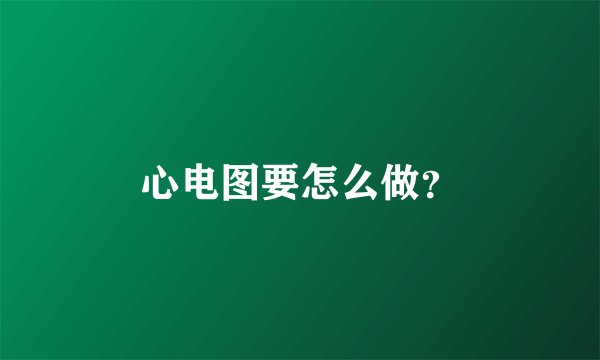 心电图要怎么做？