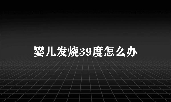 婴儿发烧39度怎么办