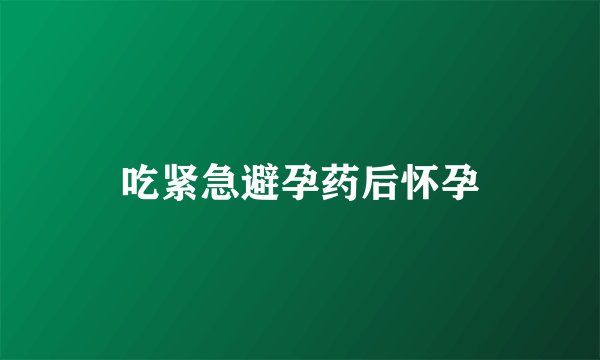 吃紧急避孕药后怀孕