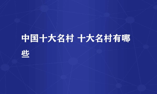 中国十大名村 十大名村有哪些