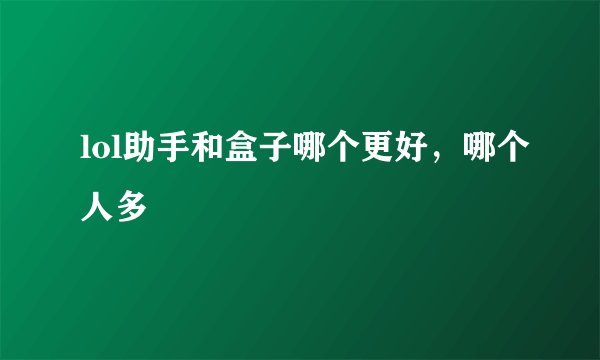 lol助手和盒子哪个更好，哪个人多