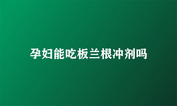 孕妇能吃板兰根冲剂吗