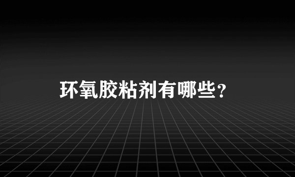 环氧胶粘剂有哪些？
