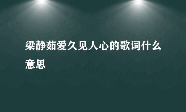 梁静茹爱久见人心的歌词什么意思